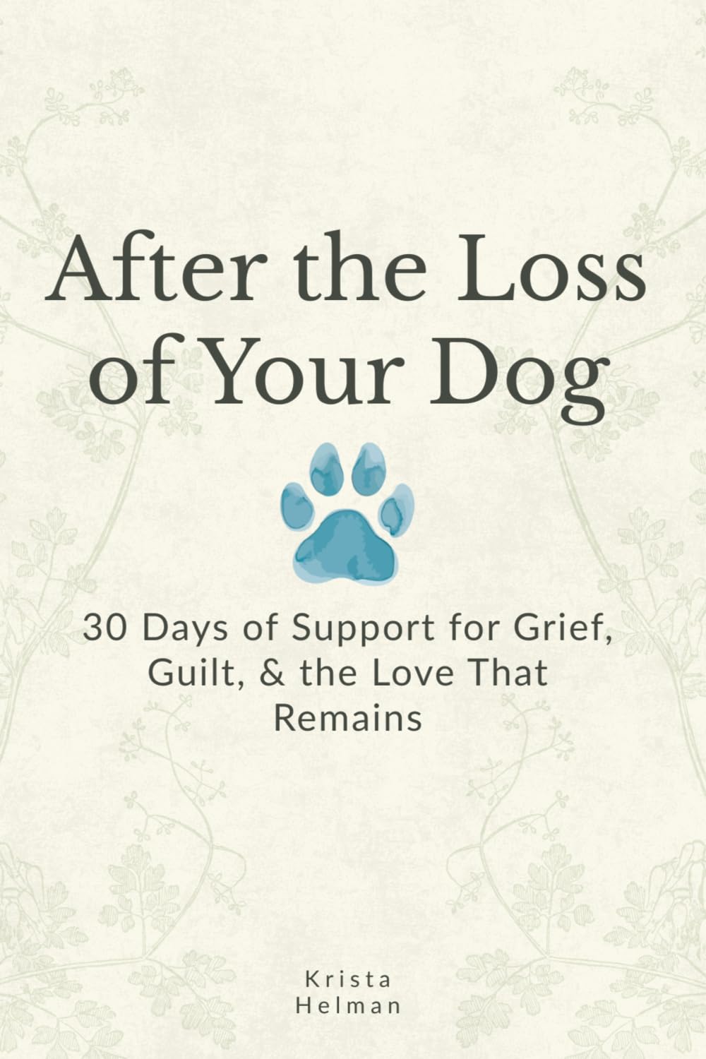 After the Loss of Your Dog: 30 Days of Support for Grief, Guilt, & the Love That Remains
