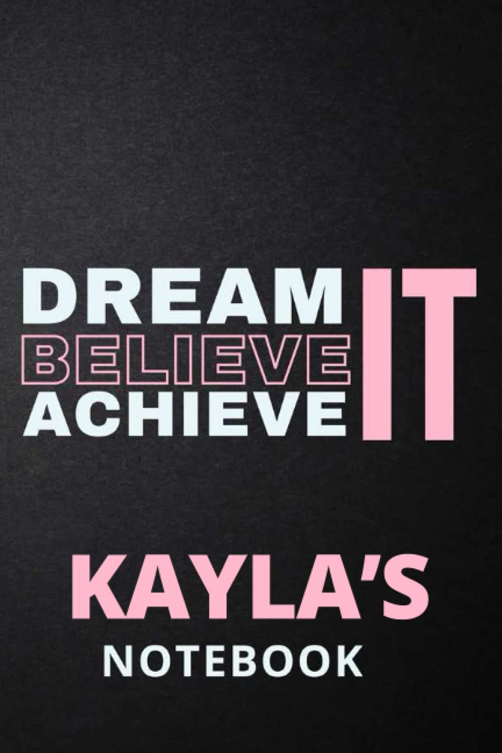 Dream It Believe It Achieve It Kayla's Notebook: Personalised Motivational Journal Notebook for Girls Named Kayla. (Custom Name Journal, Blank ... 110 Pages Pink Theme Cover(Kayla Notebook)