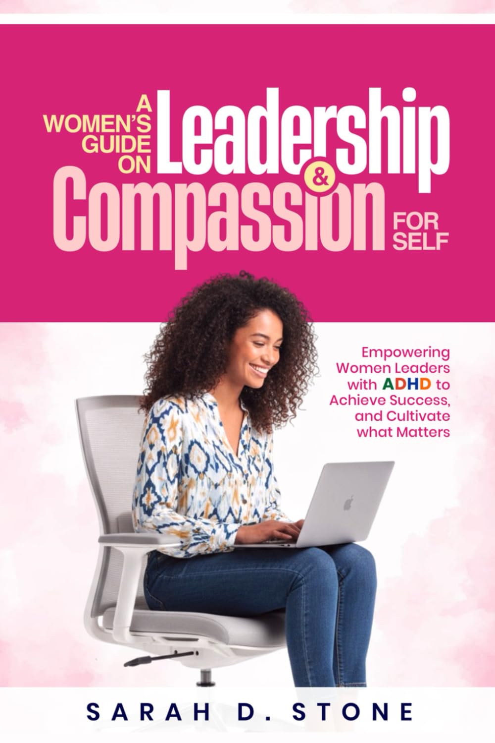 A Women's Guide on Leadership & Compassion For Self: Empowering Women Leaders with ADHD to Achieve Success, and Cultivate what Matters