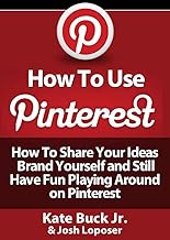 How To Use Pinterest - How To Share Your Ideas, Brand Yourself and Have Fun Playing Around on Pinterest