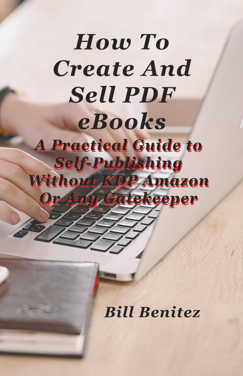 How To Create and Sell PDF eBooks: A Practical Guide to Self-Publishing Withour KDP Amazon Or Any Gatekeeper