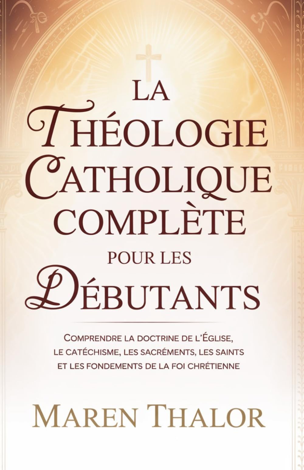 La théologie catholique complète pour les débutants: Comprendre la doctrine de l'Église, le catéchisme, les sacrements, les saints et les fondements de la foi chrétienne