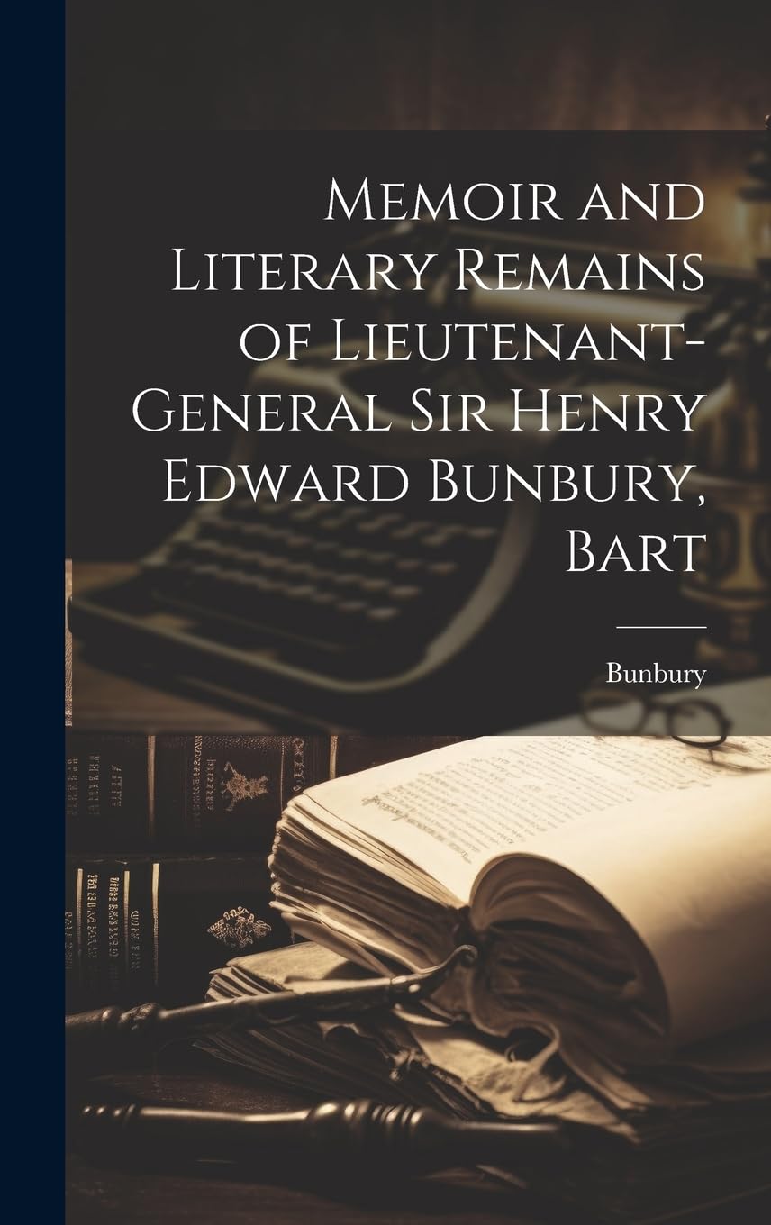 Memoir and Literary Remains of Lieutenant-General Sir Henry Edward Bunbury, Bart