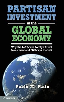 Partisan Investment in the Global Economy Why the Left Loves Foreign Direct Investment and FDI Loves the Left