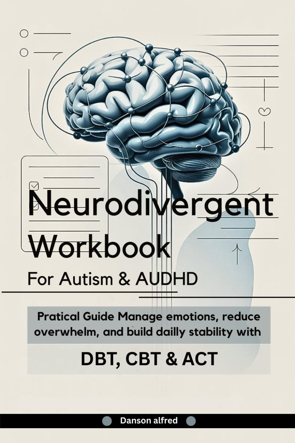 Neurodivergent Workbook for AUTISM & AuDHD: How to Manage Emotions, Reduce Overwhelm, and Build Daily Stability with DBT, CBT, and ACT