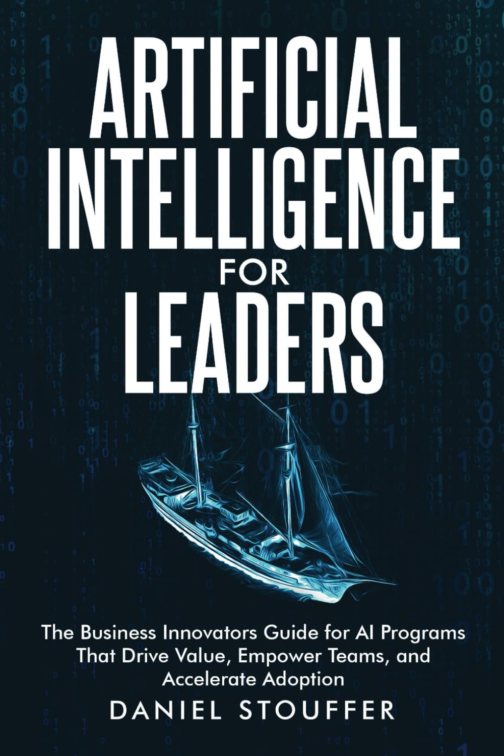 Artificial Intelligence for Leaders: The Business Innovator's Guide for AI Programs That Drive Value, Empower Teams, and Accelerate Adoption. (The Artificial Intelligence (AI) Strategy Book Series)