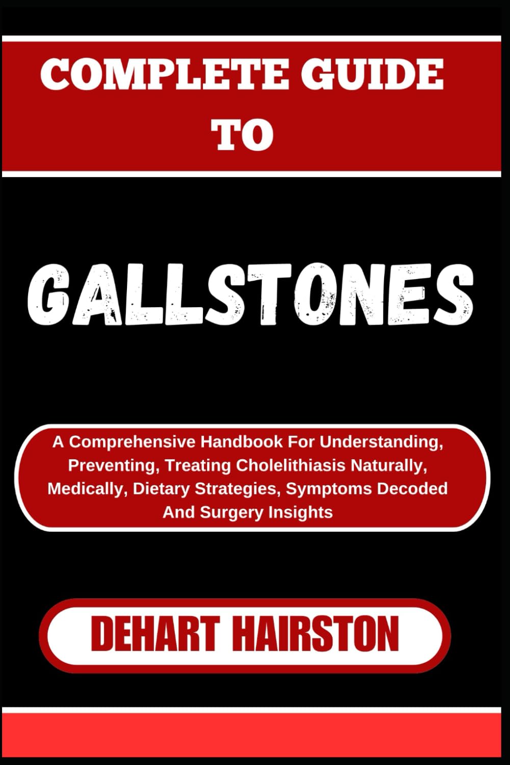 COMPLETE GUIDE TO GALLSTONES: A Comprehensive Handbook For Understanding, Preventing, Treating Cholelithiasis Naturally, Medically, Dietary Strategies, Symptoms Decoded And Surgery Insights