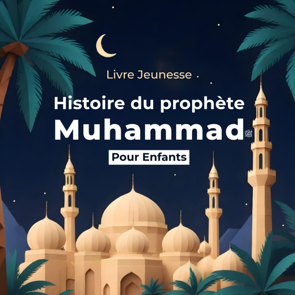 Histoire du Prophète Muhammad pour Enfants: Racontée aux Enfants de Tous Âges | Découvrir et Aimer le Prophète Muhammad de Manière Simple et Enchantée