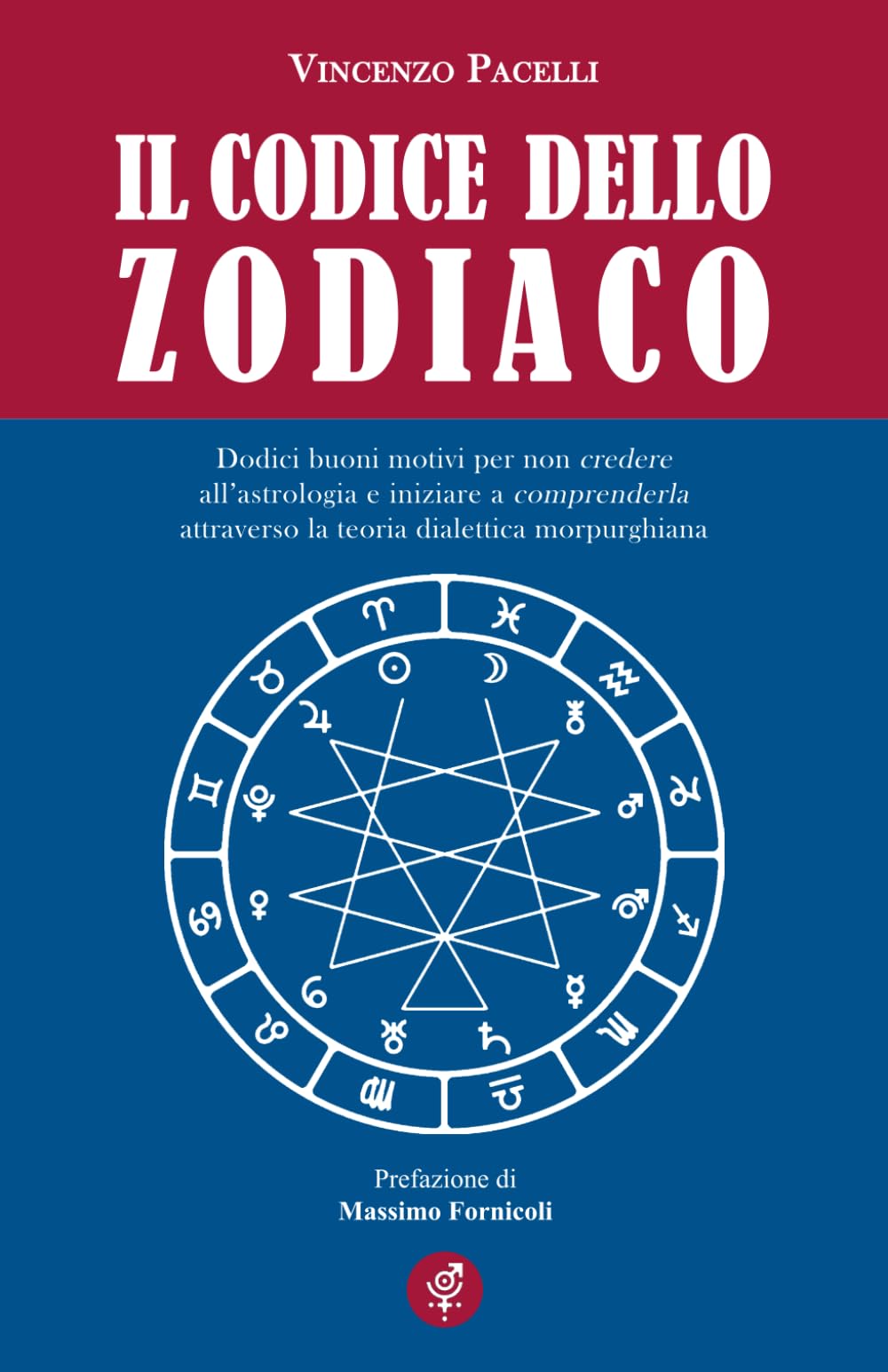 IL CODICE DELLO ZODIACO: Dodici buoni motivi per non credere all'astrologia e iniziare a comprenderla attraverso la teoria dialettica morpurghiana