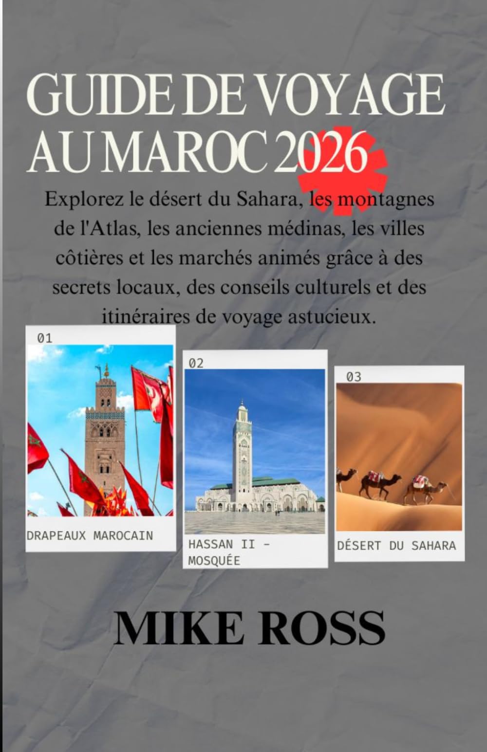 GUIDE DE VOYAGE AU MAROC 2026: Explorez le désert du Sahara, les montagnes de l'Atlas, les anciennes médinas, les villes côtières et les marchés ... et des itinéraires de voyage astucieux.