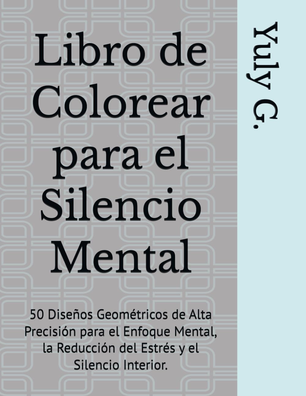 Libro de Colorear para el Silencio Mental: 50 Diseños Geométricos de Alta Precisión para el Enfoque Mental, la Reducción del Estrés y el Silencio Interior.
