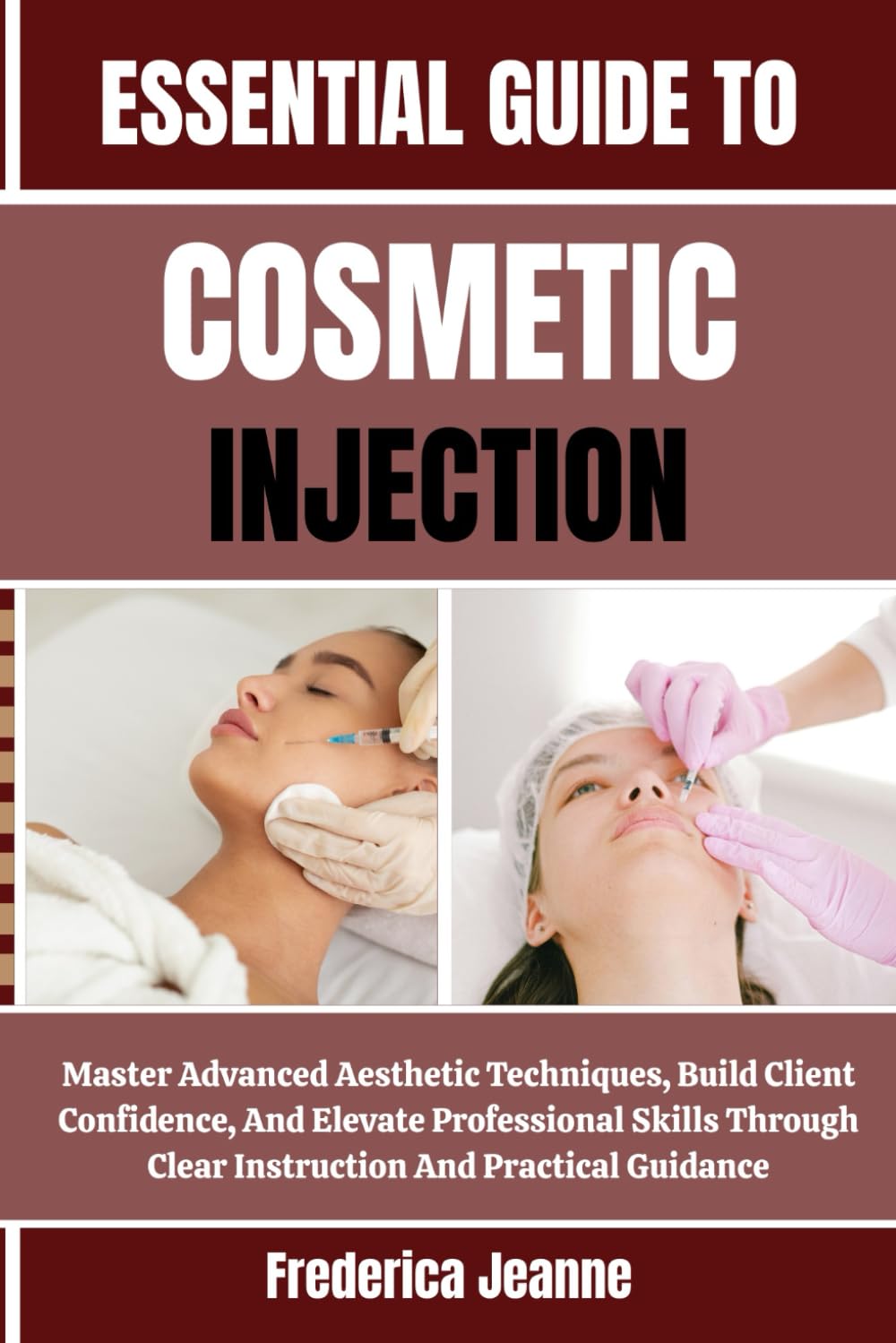 ESSENTIAL GUIDE TO COSMETIC INJECTION: Master Advanced Aesthetic Techniques, Build Client Confidence, And Elevate Professional Skills Through Clear Instruction And Practical Guidance