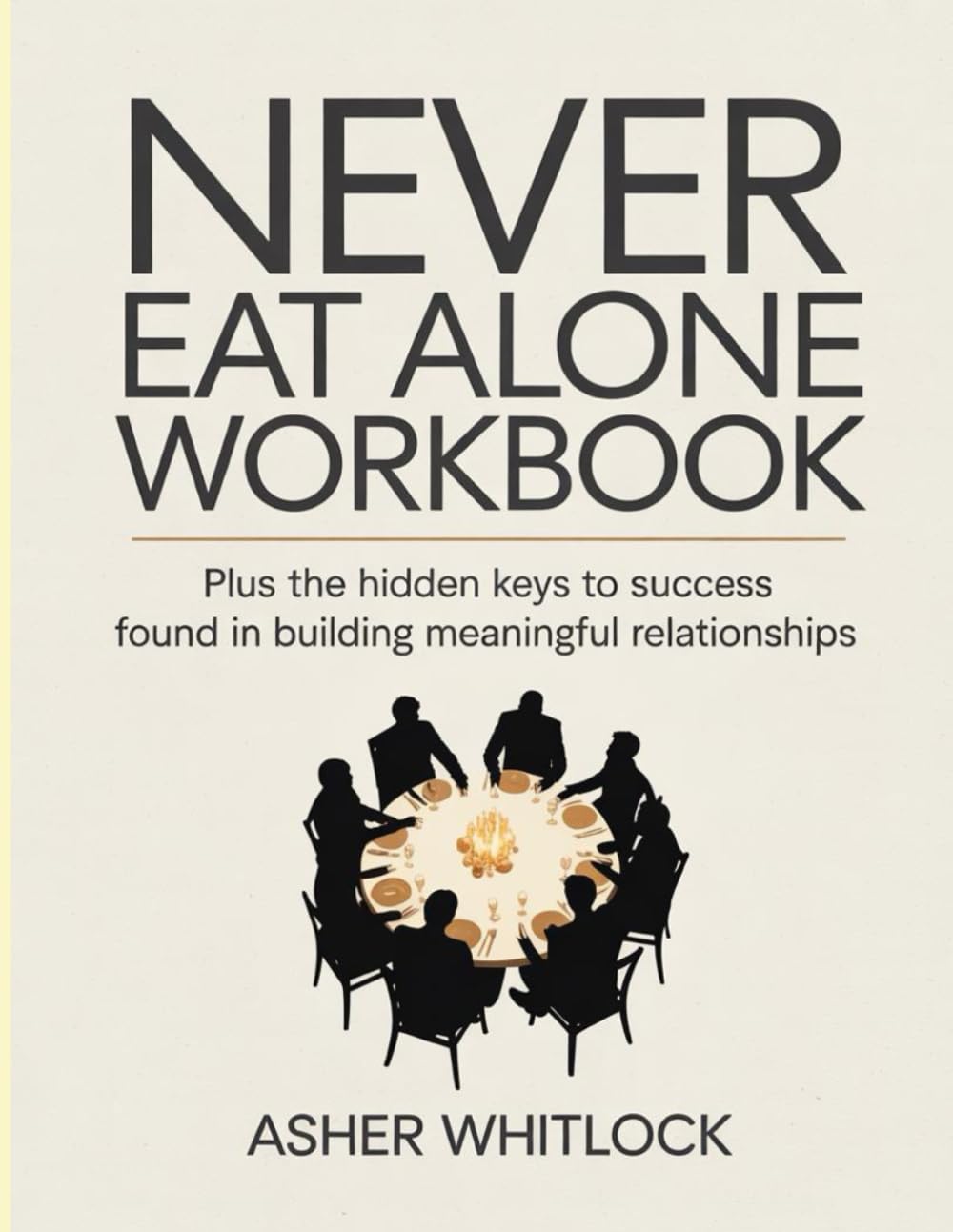 Never Eat Alone Workbook: Plus the hidden keys to success found in building meaningful relationships