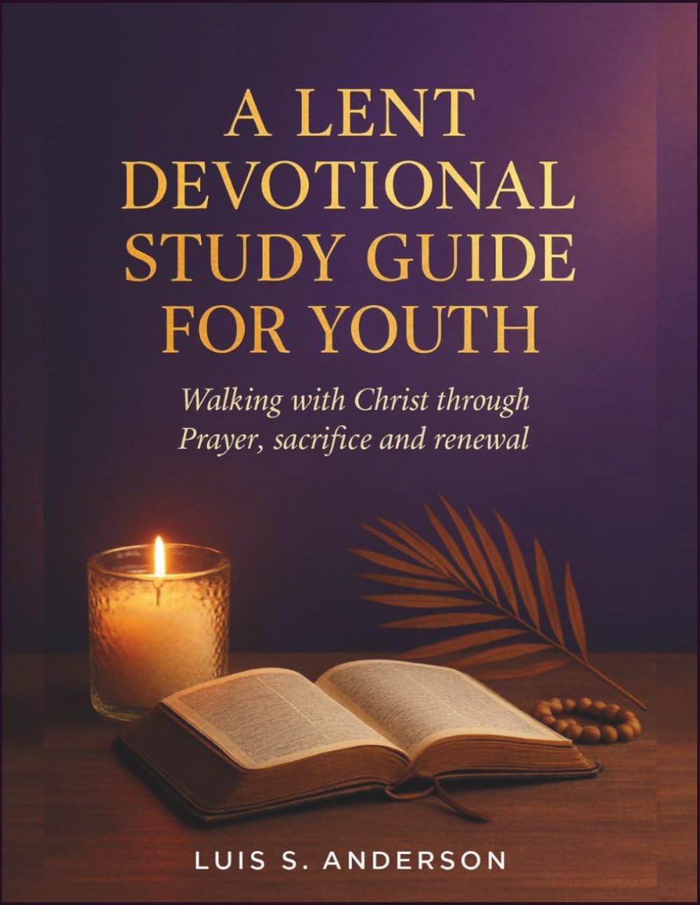 A lent devotional study guide for youth: Walking with Christ Through Prayer, Sacrifice, and Renewal