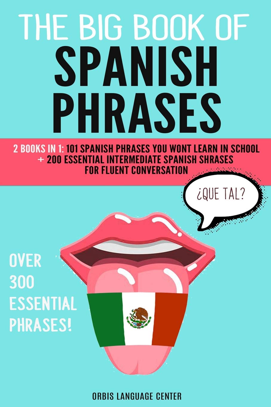 The Big Book of Spanish Phrases: 2 Books in 1: 101 Spanish Phrases You Won't Learn in School + 200 Essential Intermediate Spanish Phrases for Fluent Conversation. Over 300 Essential Spanish Phrases