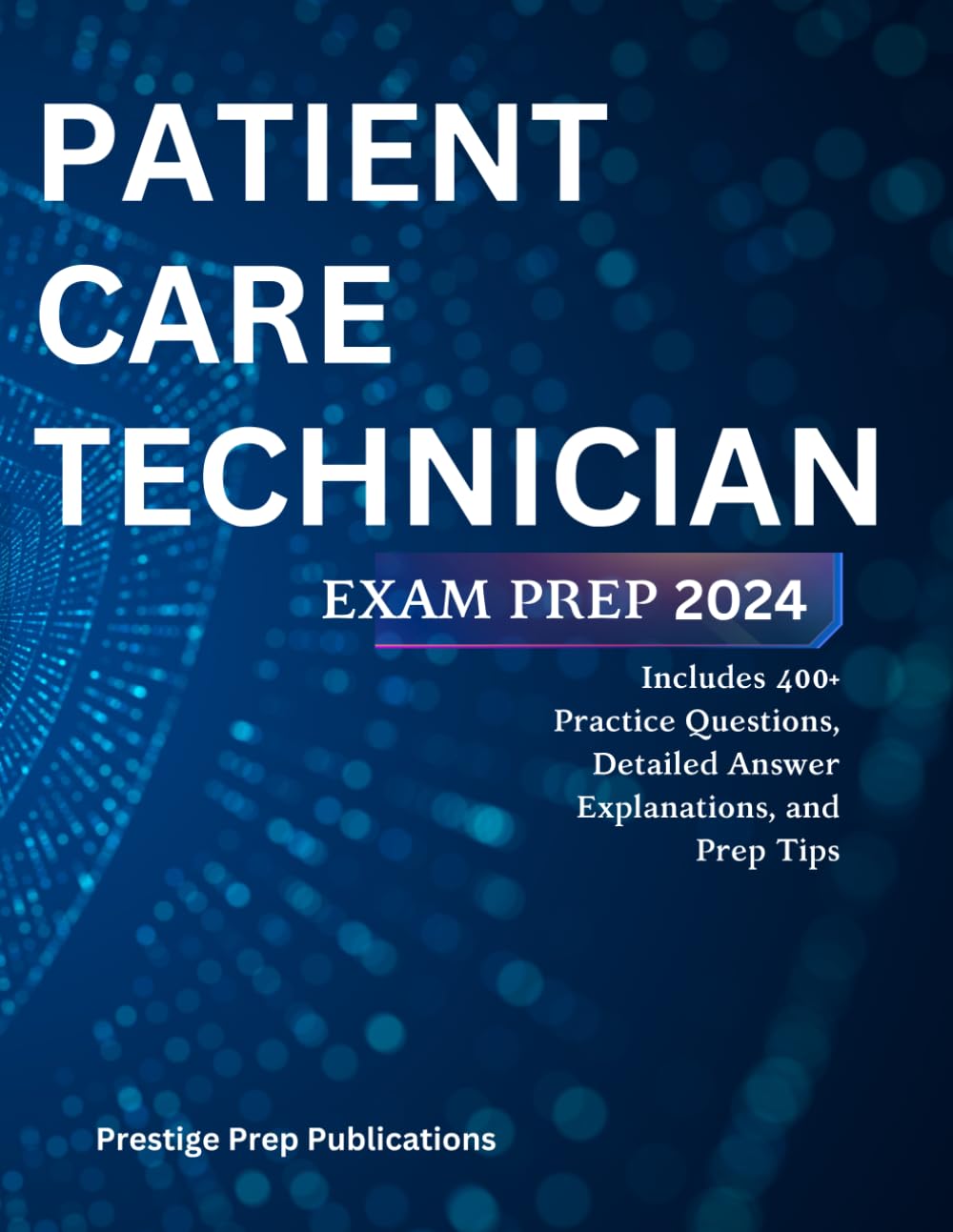 PATIENT CARE TECHNICIAN EXAM PREP 2024: Includes 400+ Practice Questions, Detailed Answer Explanations, and Prep Tips (Medical exams)