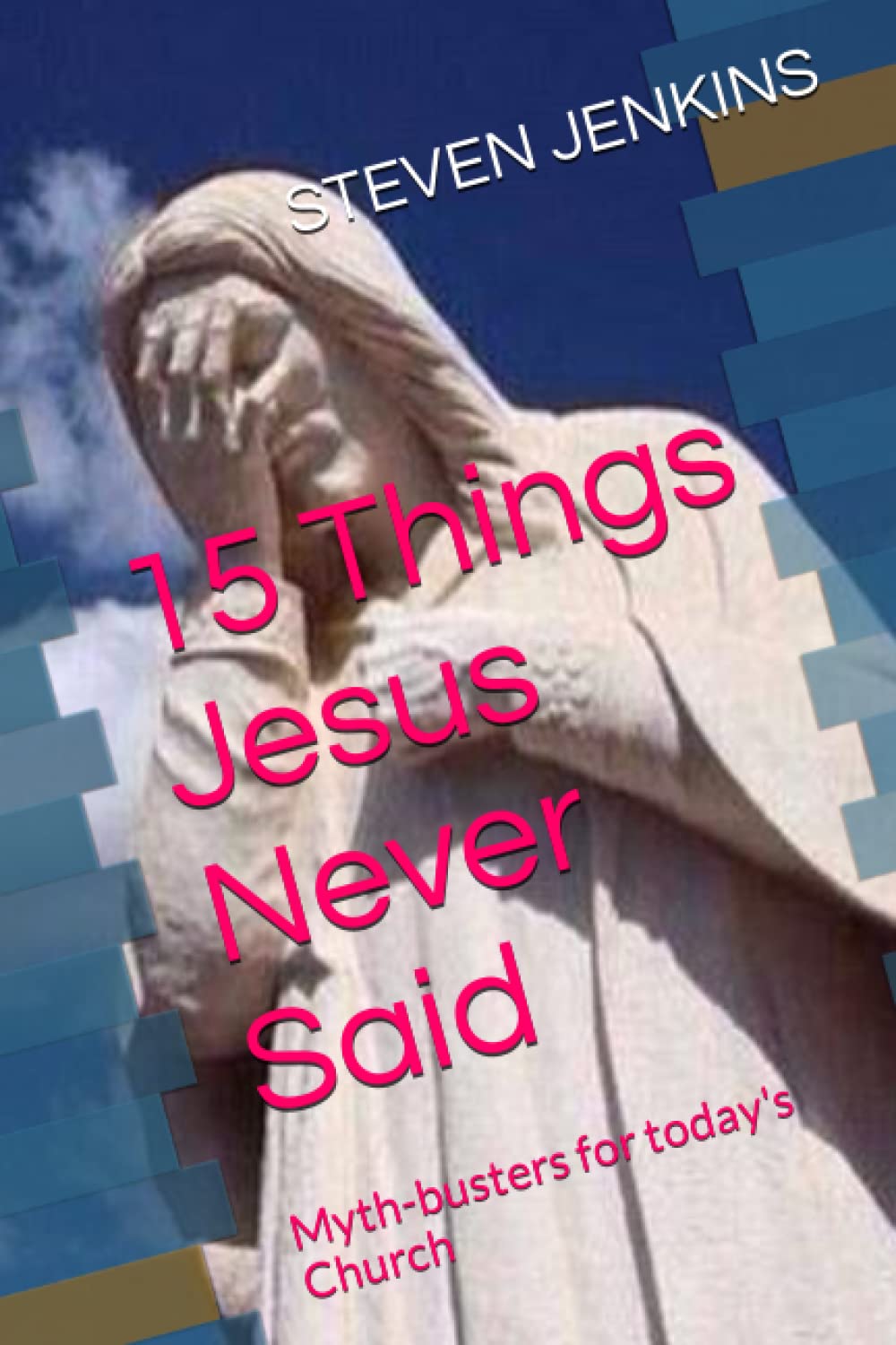 15 Things Jesus Never Said: Myth-busters for today's Church