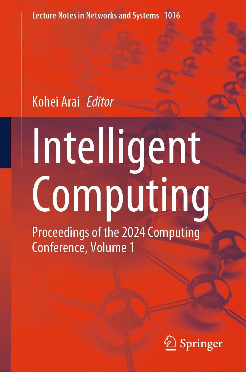 Intelligent Computing: Proceedings of the 2024 Computing Conference, Volume 1: 1016 (Lecture Notes in Networks and Systems, 1016)