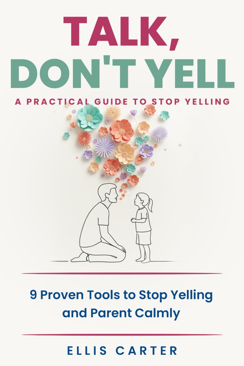 Talk, Don't Yell: 9 Proven Tools to Stop Yelling, Master Gentle Discipline & Raise Emotionally Secure Kids | Ellis Carter