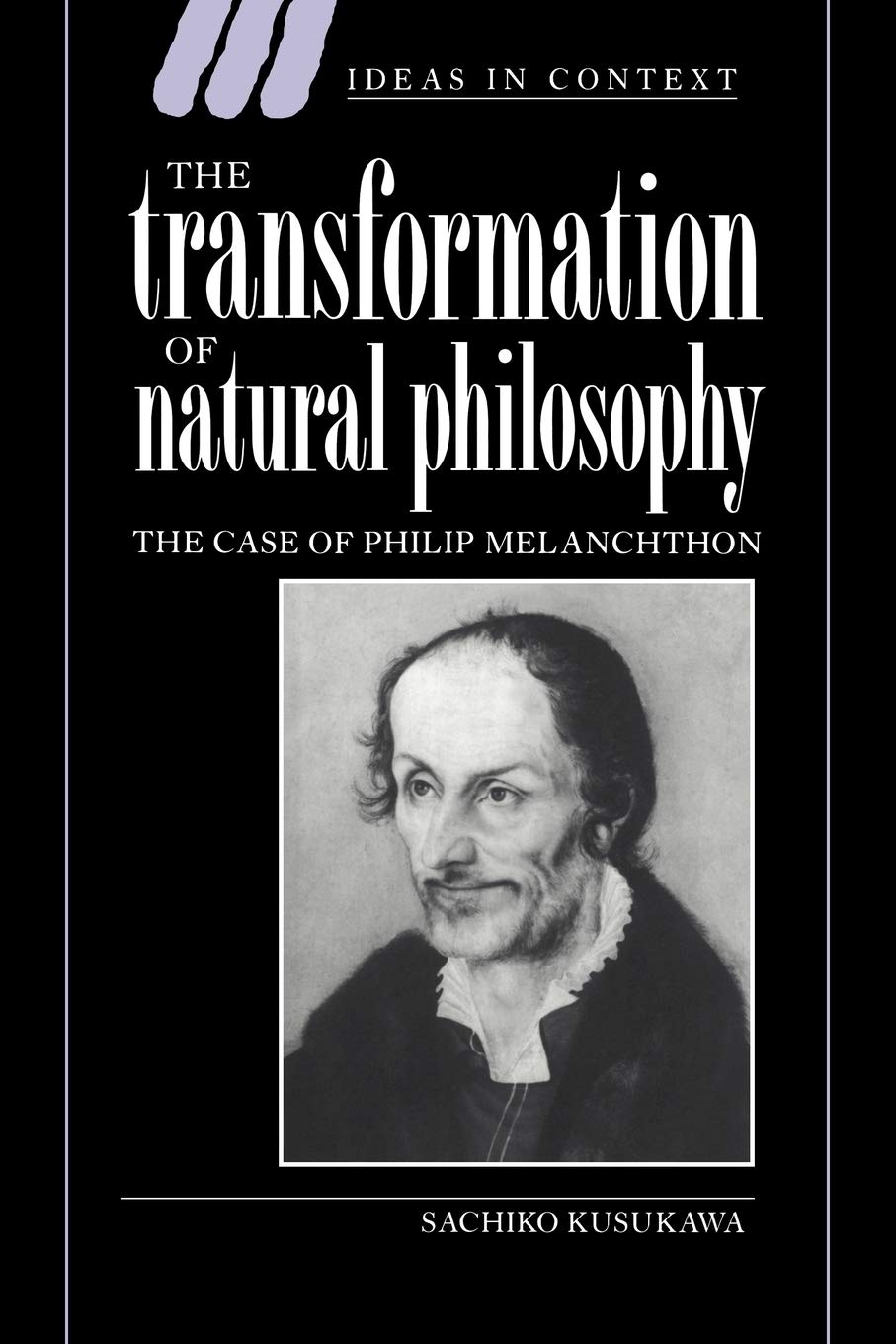 The Transformation of Natural Phil: The Case of Philip Melanchthon: 34 (Ideas in Context, Series Number 34)