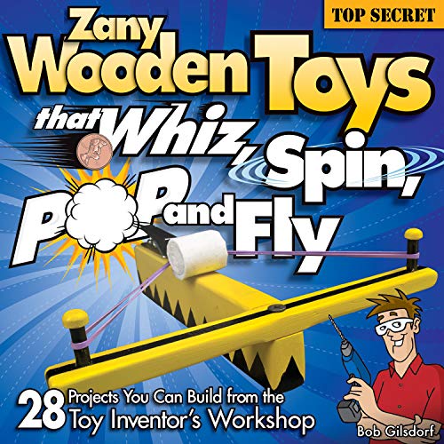Zany Wooden Toys that Whiz, Spin, Pop, and Fly 28 Projects You Can