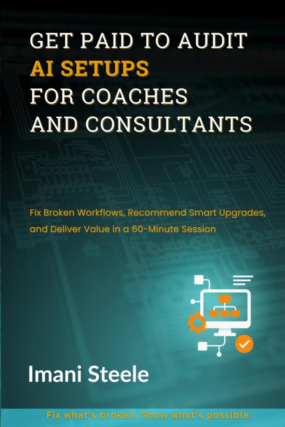 Get Paid to Audit AI Setups for Coaches and Consultants: Fix Broken Workflows, Recommend Smart Upgrades, and Deliver Value in a 60-Minute Session (Automate & Elevate Series)