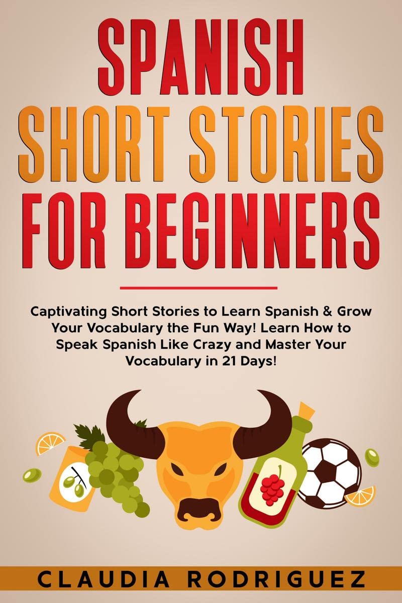 Spanish Short Stories for Beginners : Captivating Short Stories to Learn Spanish & Grow Your Vocabulary the Fun Way! Learn How to Speak Spanish Like Crazy and Master Your Vocabulary in 21 Days!