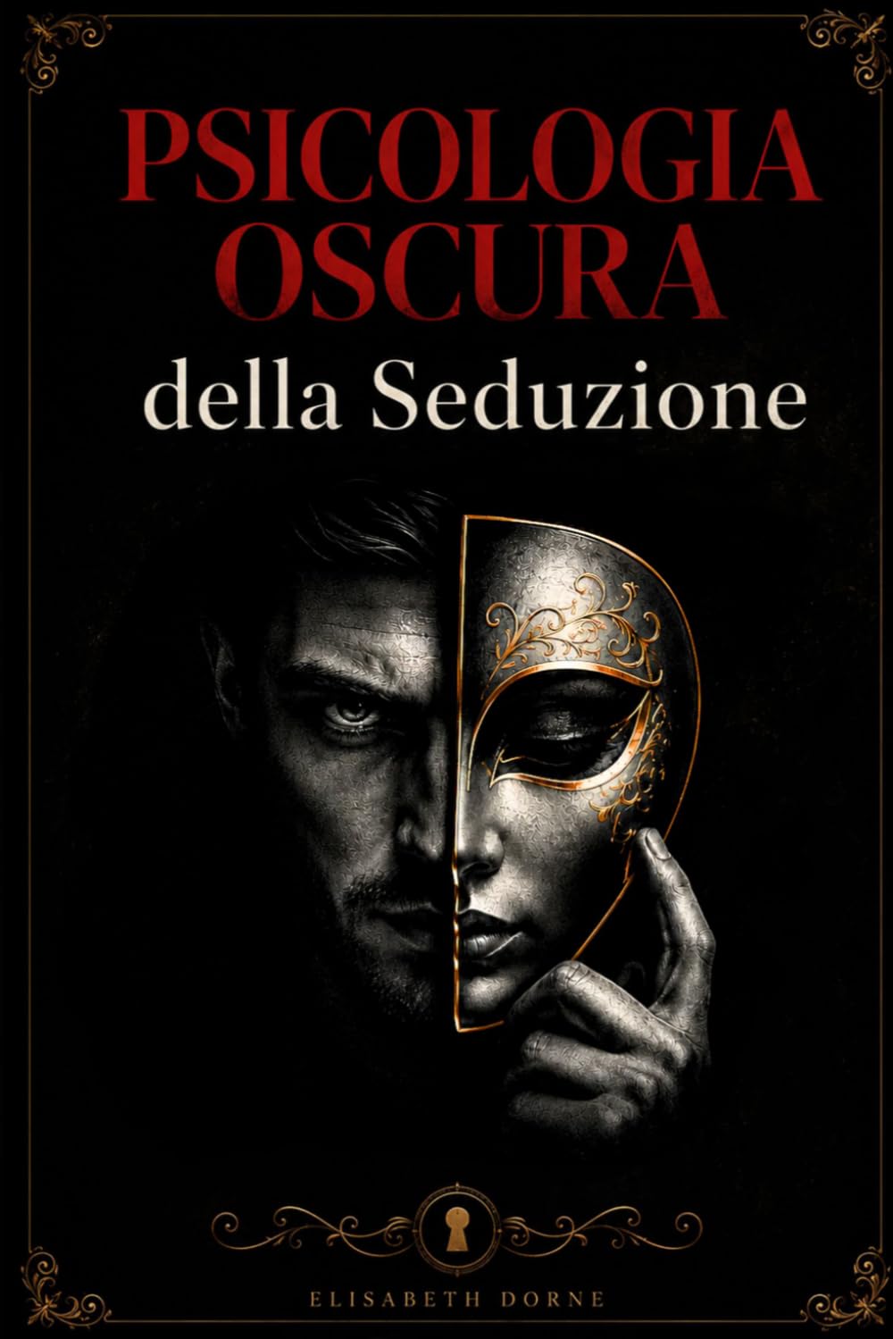 Psicologia Oscura della Seduzione: Come attrazione, mistero e dinamiche mentali influenzano desiderio, ossessione e potere nelle relazioni moderne