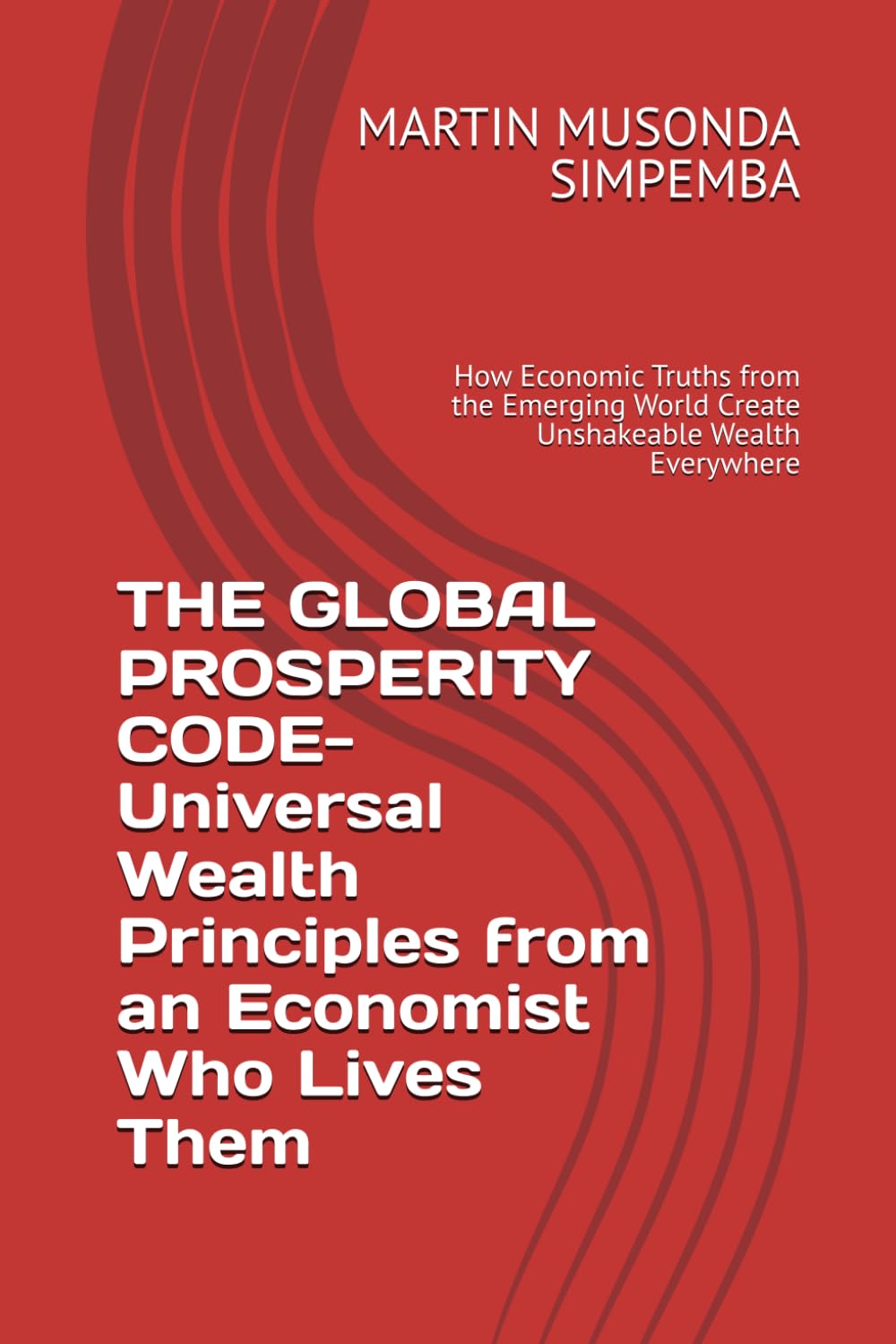 THE GLOBAL PROSPERITY CODE- Universal Wealth Principles from an Economist Who Lives Them: How Economic Truths from the Emerging World Create Unshakeable Wealth Everywhere