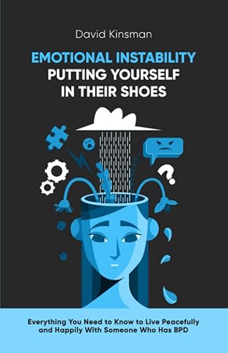 EMOTIONAL INSTABILITY PUTTING YOURSELF IN THEIR SHOE Everything You Need to Know to Live Peacefully and Happily With Someone Who Has BPD
