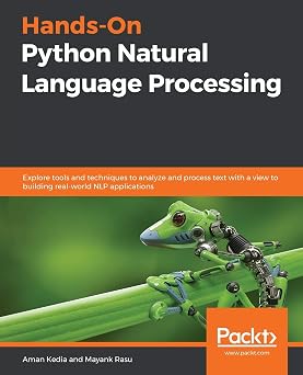 Hands-On Python Natural Language Processing Explore tools and techniques to analyze and process text with a view to building real-world NLP applications
