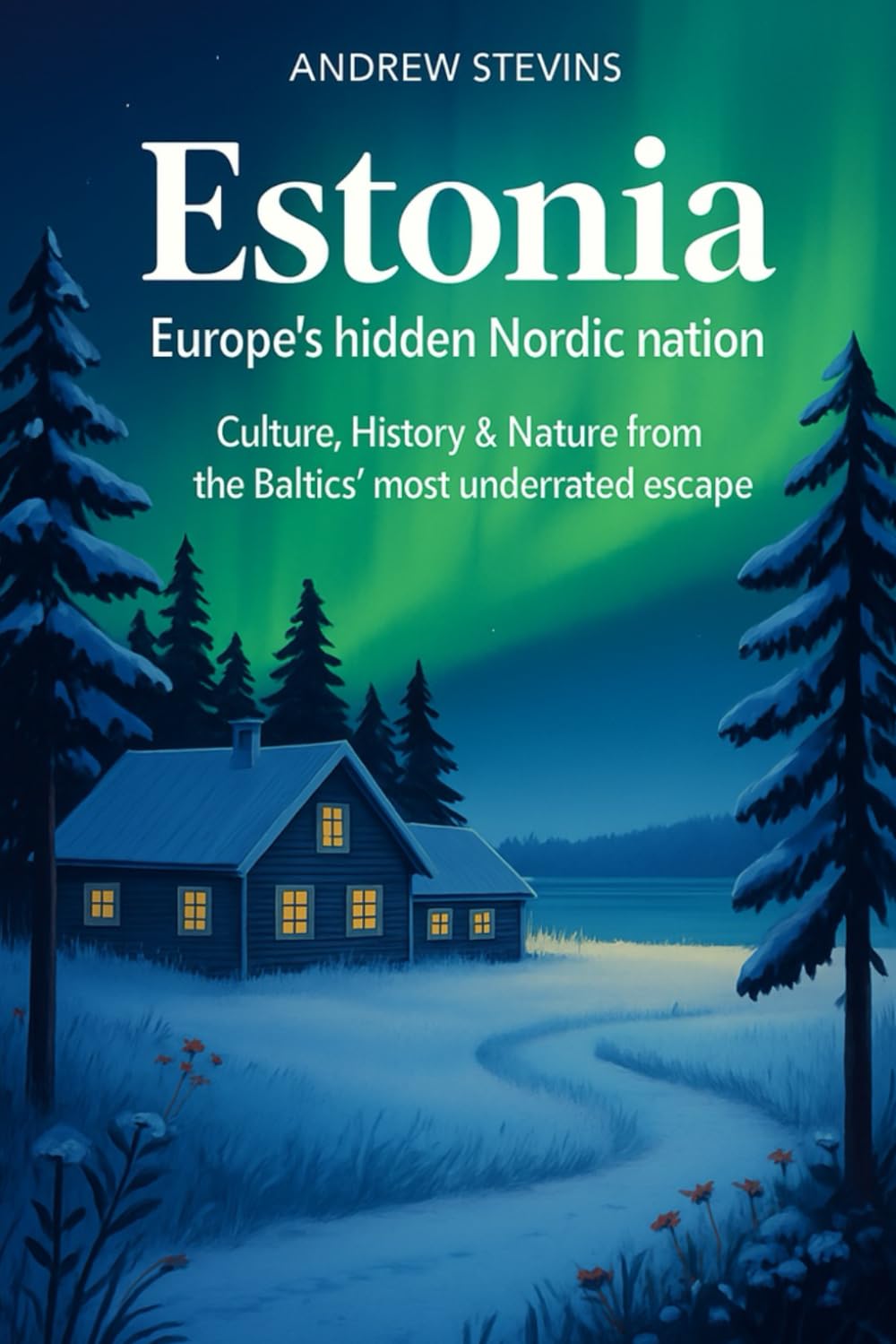 Estonia: Europe’s Hidden Nordic Nation: Culture, History & Nature from the Baltic’s Most Underrated Escape