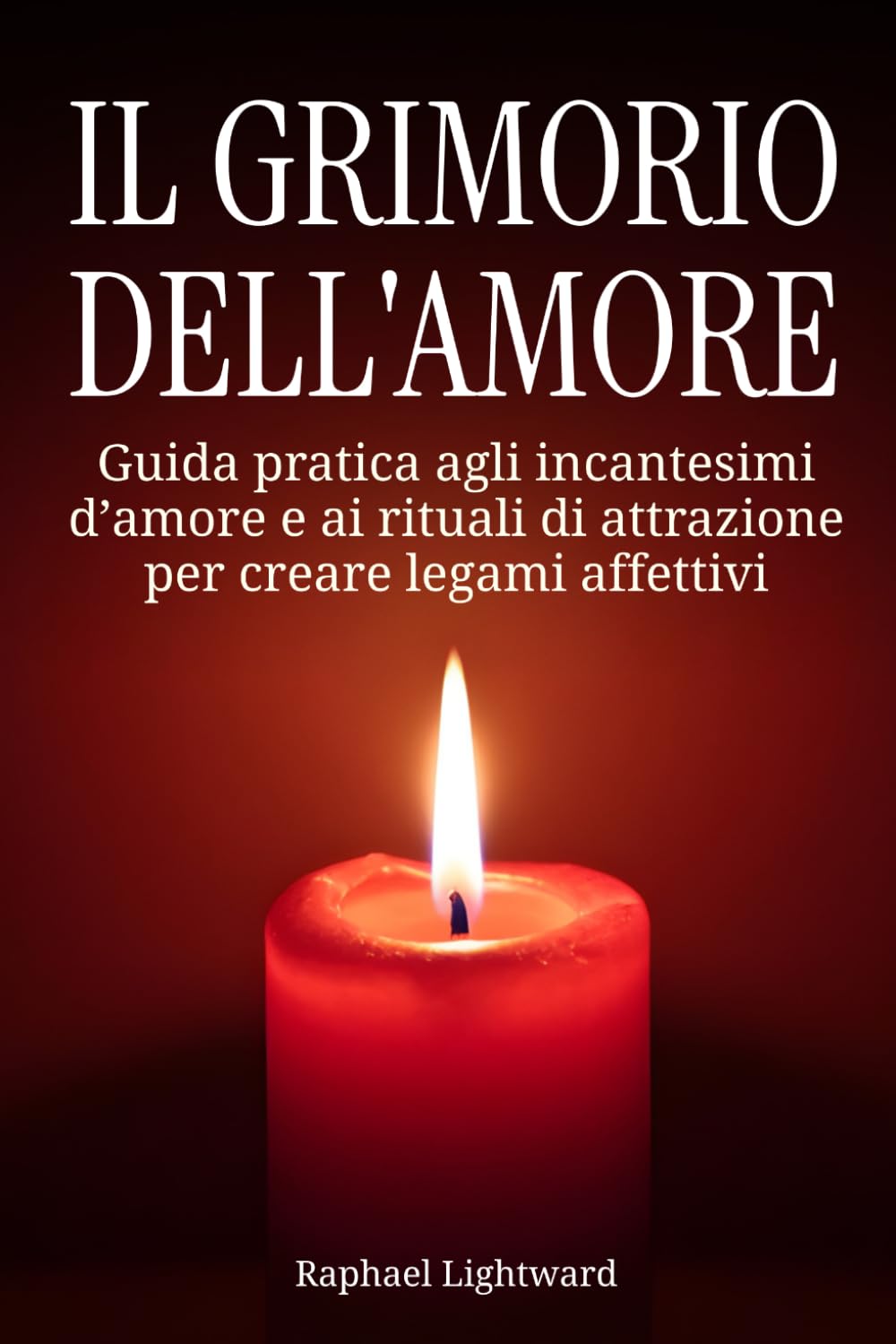 Il grimorio dell’amore: Guida pratica agli incantesimi d’amore e ai rituali di attrazione per creare legami affettivi