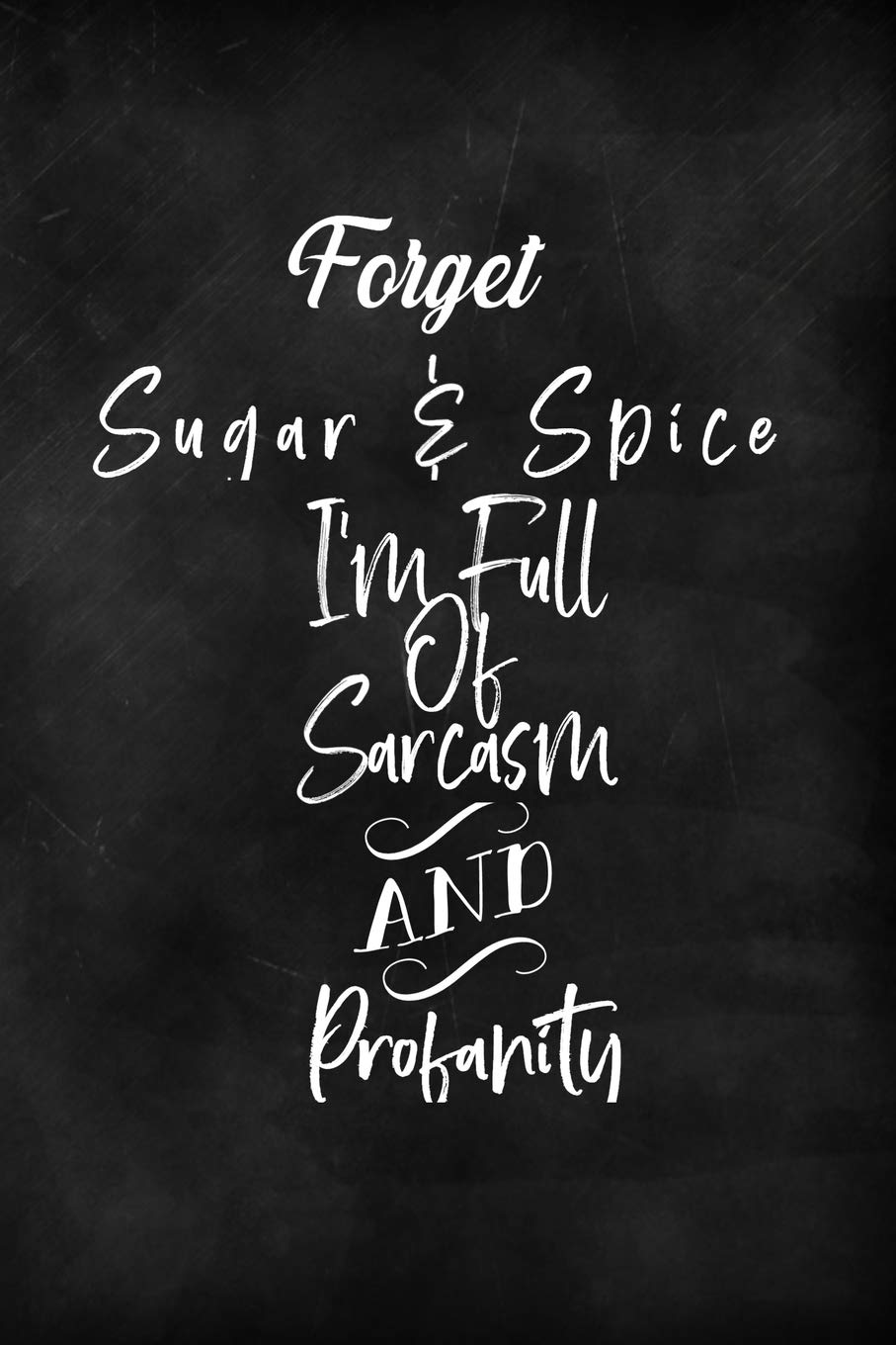 Forget Sugar & Spice I'm Full Of Sarcasm And Profanity: : 108 Pages Lined Blank 6"x9" Notebook Journal | Hilarious Gag Gift