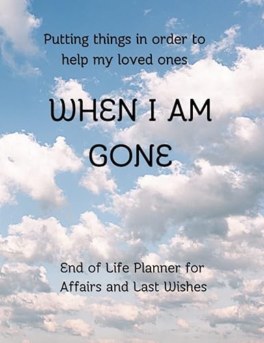 WHEN I AM GONE PLANNER: Final wishes, instructions and every thing your family and loved ones need to know to make your passing away easier. End of ... detailed information left from you to them.