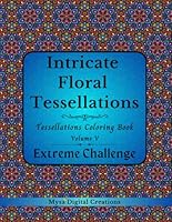 Intricate Floral Tessellations - A Tessellations Coloring Book for Adults - Volume V: EXTREME CHALLENGE (Intricate Floral Tessellations Series) B0DBHQRQ5R Book Cover