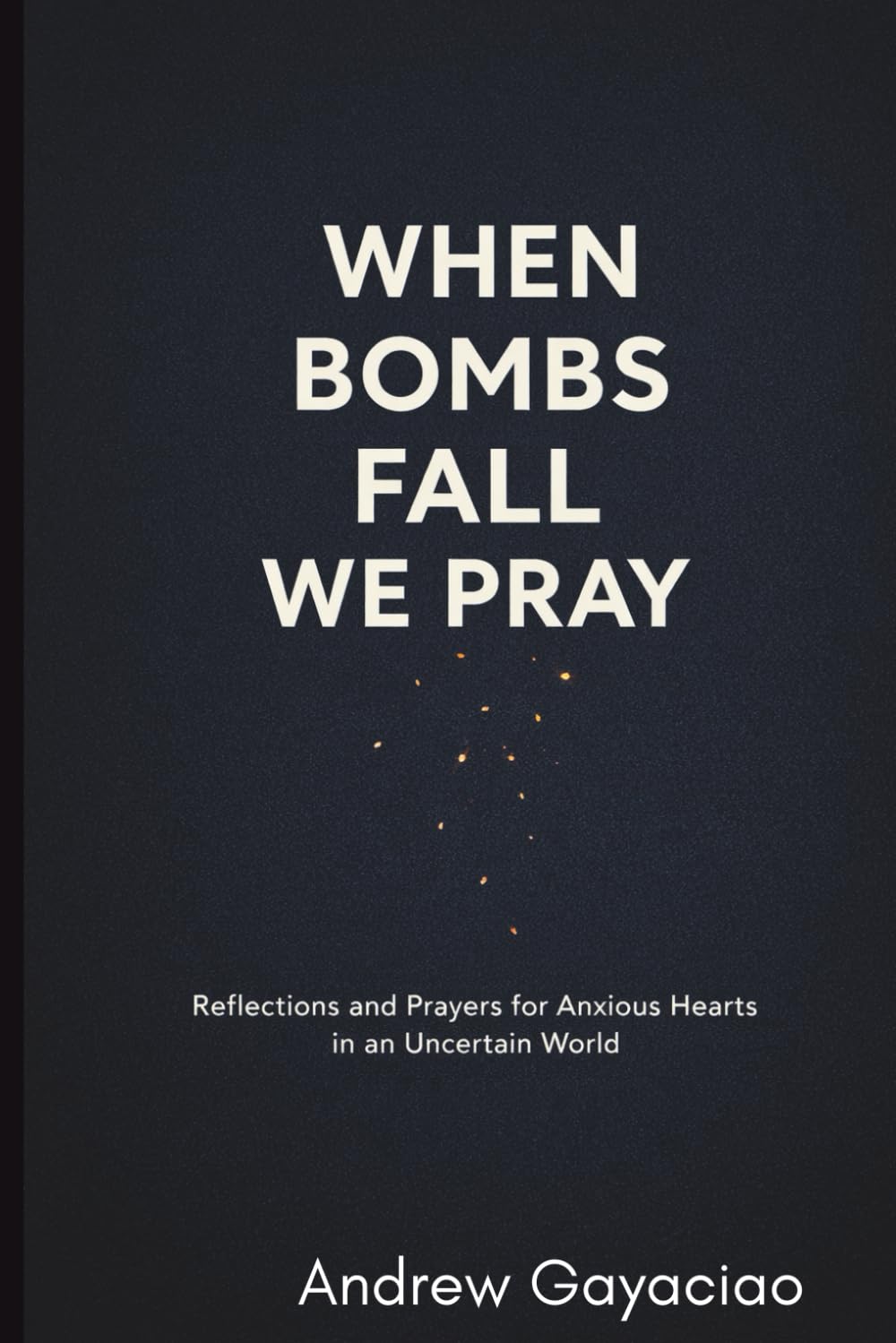 When Bombs Fall, We Pray: Reflections and Prayers for Anxious Hearts in an Uncertain World