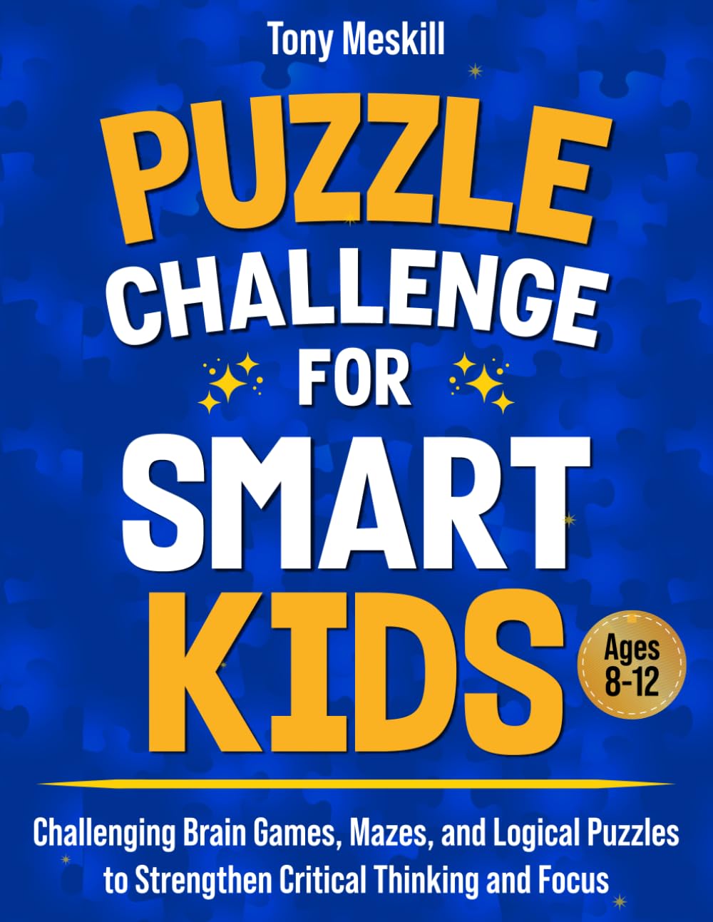 Puzzle Challenge for Smart Kids: Challenging Brain Games, Mazes, And Logical Puzzles To Strengthen Critical Thinking And Focus (Ages 8-12)