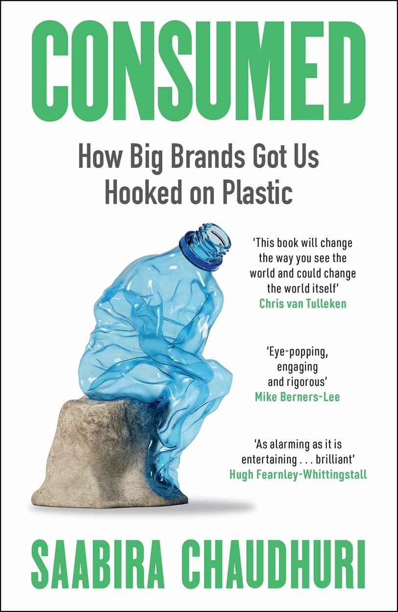 Consumed: How Big Brands Got Us Hooked on Plastic : Longlisted for the FT Business Book of the Year