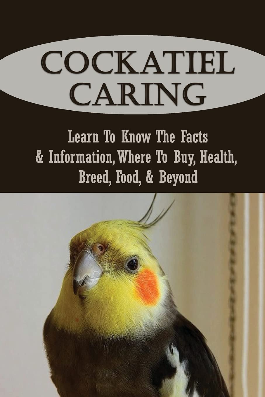 Buy Cockatiel Caring Learn To Know The Facts & Information, Where To