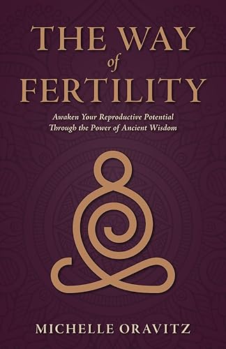 The Way of Fertility: Awaken Your Reproductive Potential through the Transformative Power of Ancient Wisdom