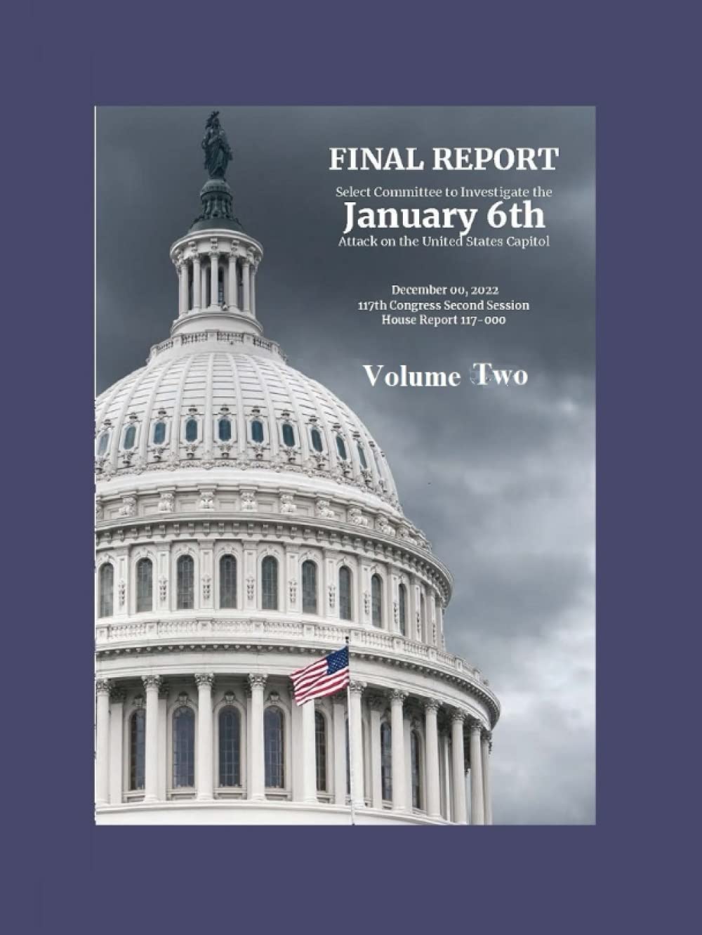 Select Committee to Investigate the January 6th Attack on the United States Capitol -- Volume Two -- Chapter Five through Appendices: Volume Two -- Chapter Five through Appendices 325 Pages      Hardcover – December 24, 2022