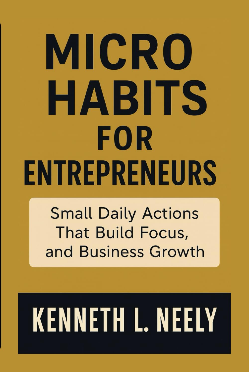 MICRO HABITS FOR ENTREPRENEURS: Small Daily Actions That Build Focus, Discipline, and Business Growth