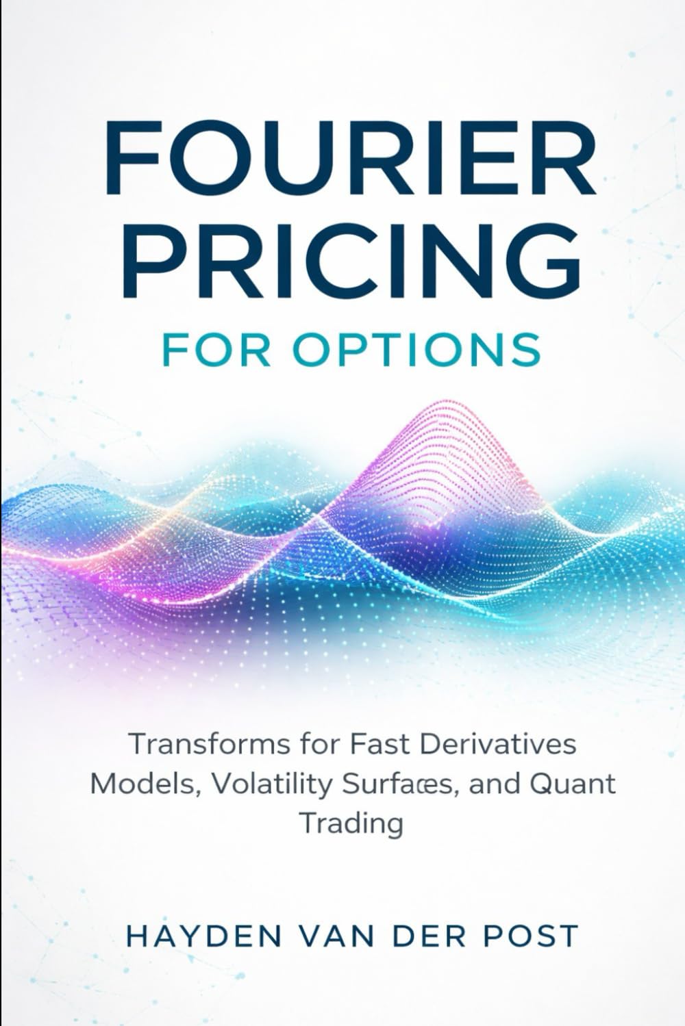 Fourier Pricing for Options: A Comprehensive Guide: Transforms for Fast Derivatives Models, Volatility Surfaces, and Quant Trading (Comprehensive Options Trading)
