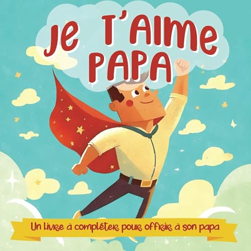 Je t'aime Papa - Un livre à compléter pour offrir à son papa: Le livre personnalisé pour dire je t'aime à son papa, à offrir pour son anniversaire ou comme idée cadeau pour la fête des pères