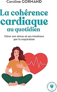 Le guide de la cohérence cardiaque au quotidien: Gérer son stress et ses émotions par la respiration