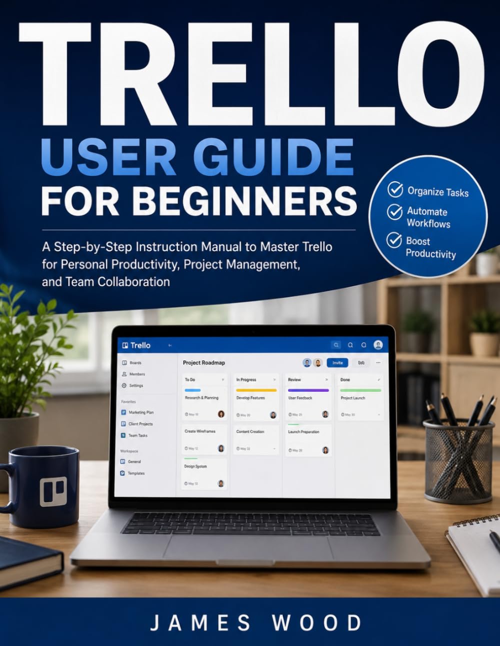 Trello User Guide For Beginners 2026: A Practical Step-by-Step Handbook to Organize Projects, Manage Tasks, Collaborate with Teams, Automate Workflows, and Boost Productivity with Trello