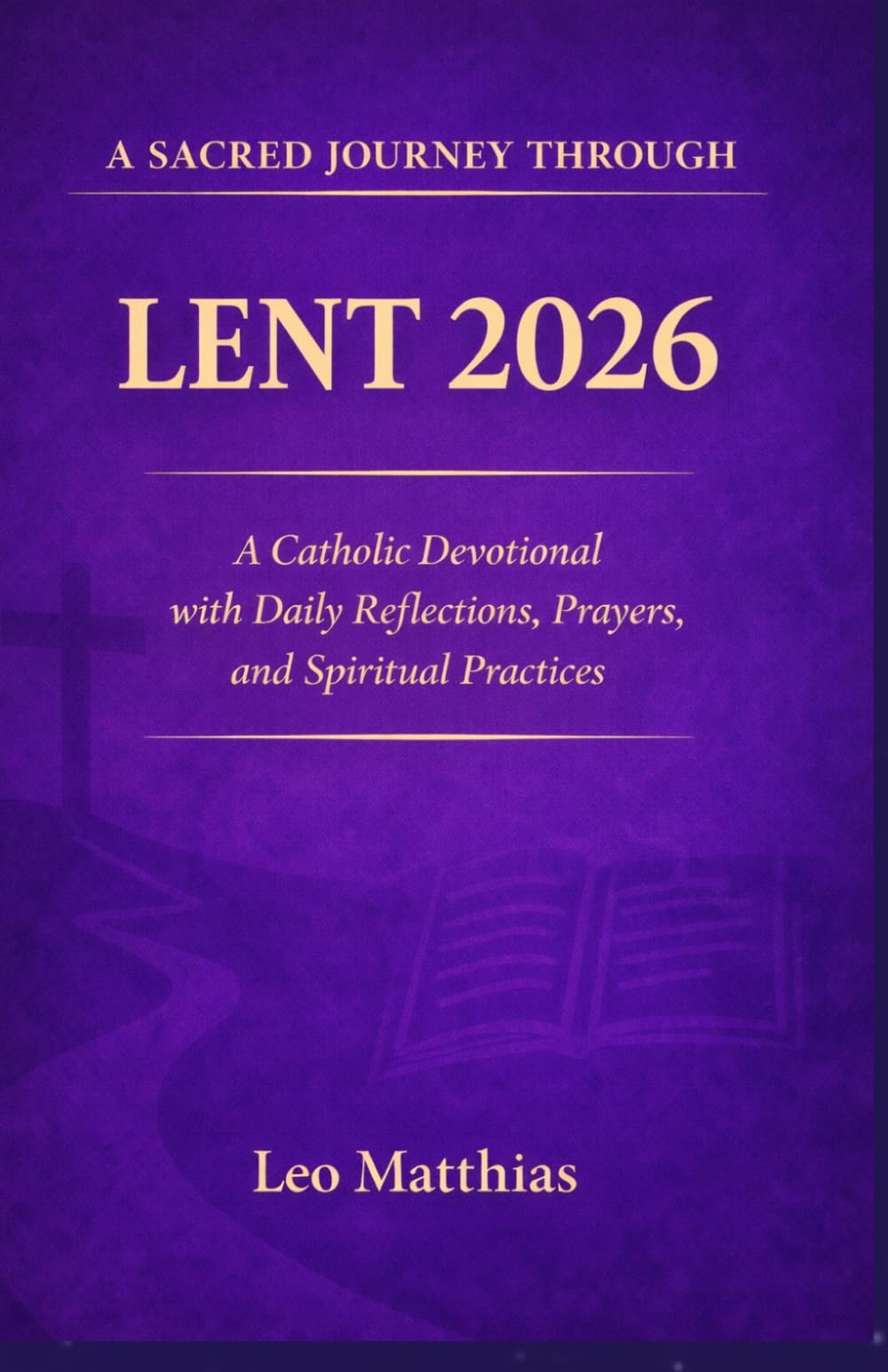 A Sacred Journey through Lent 2026: A Catholic Devotional with Daily Reflections, Prayers, and Spiritual Practices