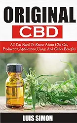 ORIGINAL CBD : All You Need To Know About Cbd Oil, Production, Applications, Usage And Other Benefits (English Edition)