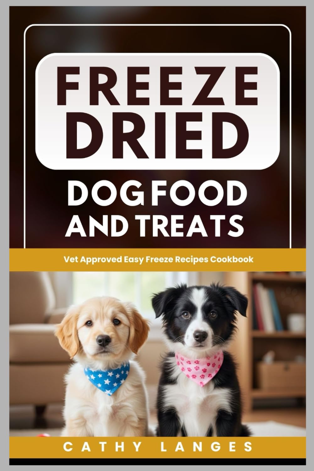 Freeze Dried Dog Food And Treats: Vet Approved Easy Freeze Recipes Cookbook